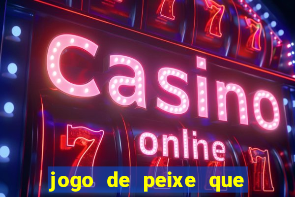 jogo de peixe que ganha dinheiro